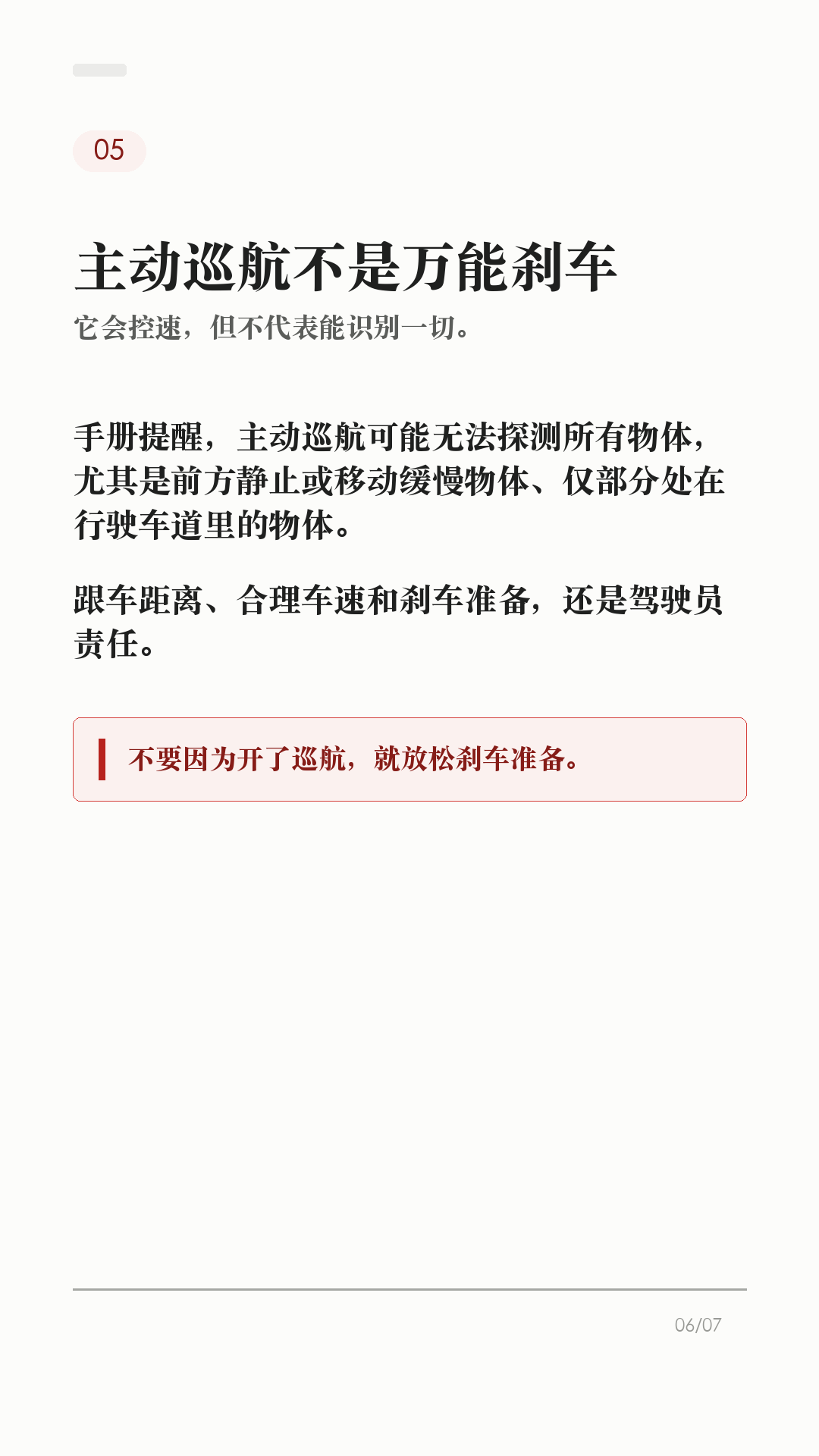 特斯拉AP别乱开，先看这6个边界

这条给刚开始用特斯拉 AP/辅助驾驶的新车主。

辅助驾驶好用，但它不是自动驾驶。真正容易出问题的，不是功能本身有多复杂，而是把它当成“车会自己开”。上路前先把这6个边界记住：

1. 它不能替你负责
Tesla 车主手册写得很直白：辅助驾驶无法实现 Model Y 自动驾驶，也不能取代驾驶员身份。你仍然要观察路况，随时准备接管。

2. 先看自己车有没有
功能会因为地区、车型、硬件、购买选装和软件版本不同而不同。别照搬别人视频，先在车机手册或「控制 > 辅助驾驶/自动驾驶」里看自己这台车支持什么。

3. 摄像头看不清，就别硬用
每次驾驶前确认摄像头干净无遮挡。雨、雪、雾、强光、车道线褪色、隧道和隔离带旁，都可能影响辅助驾驶表现。

4. 路况复杂，主动接管
急弯、施工区、标线混乱、复杂路口、行人/自行车多、窄路会车，都别把判断交给系统。你觉得不踏实，就直接接管。

5. 主动巡航也不是万能刹车
主动巡航可能无法探测所有物体，尤其是前方静止或移动缓慢物体、半个车道内的物体。跟车距离、车速和刹车准备，还是你的责任。

6. 手和眼别离开
启用智能辅助转向后，车辆会逐步提醒驾驶员履责；如果没有响应，辅助驾驶会停用，并在本次驾驶剩余时间内不可用。别拿它当低头玩手机的理由。

一句话：AP 是辅助，不是托管。路况看不清、标线不稳、环境复杂、自己分心时，最稳的操作就是接管。

不同车型、地区、硬件和软件版本会有差异，以你的车机、车主手册和当地法规为准。

#特斯拉 #特斯拉AP #辅助驾驶 #特斯拉ModelY #特斯拉Model3 #用车技巧 #行车安全 #特斯拉车主 #新能源车