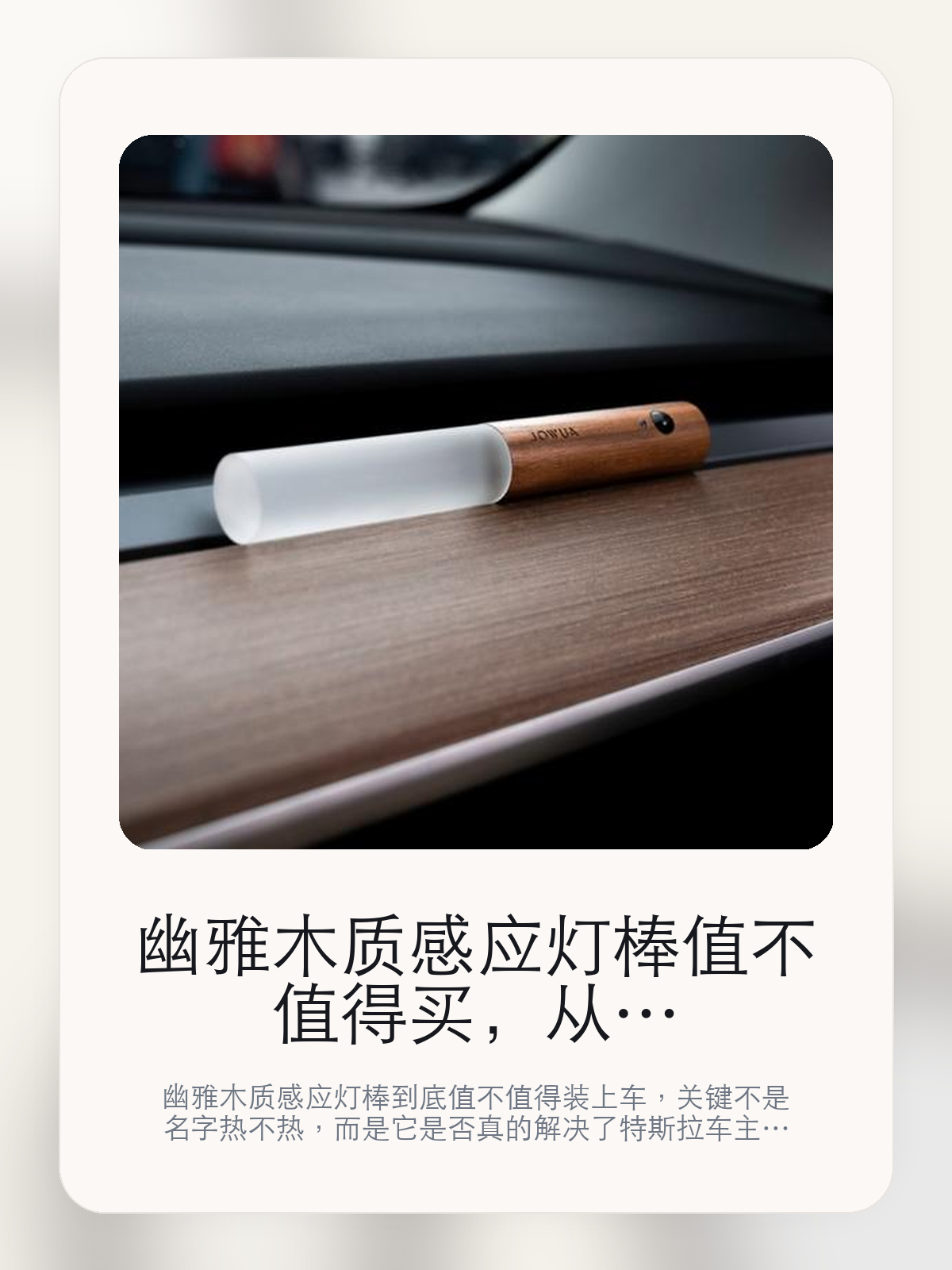幽雅木质感应灯棒值不值得买，从真实用车场景把这件事讲清楚

幽雅木质感应灯棒到底值不值得装上车，关键不是名字热不热，而是它是否真的解决了特斯拉车主会反复遇到的问题。真正该看的，是日常使用更顺手和更容易长期留在车里。

幽雅木质感应灯棒这类商品真正要回答的，不是“火不火”，而是它能不能把特斯拉车主真实使用场景这件事处理得更轻松。对用户来说，实际体验通常比参数表更有说服力。同类商品的体验差距，往往不是第一眼能看出来的，而是装上车后会不会长期留下来。

【先看它到底在解决什么问题】
用户不会因为一个商品名就决定下单，真正会影响购买的是它能不能把某个高频麻烦处理得更省事。
所以先把产品形态、使用方式和核心卖点讲明白，比堆关键词更重要。
这类问题很少会在第一天就把人逼得立刻下单，更多是在高频通勤、暴晒后上车、长途载人或周末自驾里一点点累积。等你开始反复想着“是不是该补一个配件”时，它其实已经足够高频了。

【幽雅木质感应灯棒真正值得看的卖点是什么】
日常使用更顺手不是宣传页上的装饰词，它更直接决定了 幽雅木质感应灯棒 装上车之后会不会真的长期留下来。
更容易长期留在车里不是宣传页上的装饰词，它更直接决定了 幽雅木质感应灯棒 装上车之后会不会真的长期留下来。
同类商品的体验差距，往往不是第一眼能看出来的，而是装上车后会不会长期留下来。

【参数、版本和使用方式先看清楚】
目前车主价 ¥177，公开售价大约 ¥179。真正决定值不值的，还是它能不能稳定进入你的日常使用。
当前在售的是“木质”版本。版本差异通常不会只停留在名字上，往往会直接影响材质、配置或使用体验。
日常使用更顺手不是宣传页上的装饰词，它更直接决定了 幽雅木质感应灯棒 装上车之后会不会真的长期留下来。

【幽雅木质感应灯棒更适合哪类特斯拉车主】
幽雅木质感应灯棒更适合那些已经明确知道自己要解决什么问题的车主。只要你的日常场景经常遇到 特斯拉车主真实使用场景，它就不是摆设，而是一件高频工具。
反过来，如果这件商品和你的真实用车场景对不上，再漂亮的宣传也很难把它变成长期留下来的配件。决定使用频率的，还是 日常使用更顺手和更容易长期留在车里 这些具体细节。

【特斯拉车主为什么会买，它又凭什么值得买】
如果你的真实需求和 特斯拉车主真实使用场景 高度重合，那 幽雅木质感应灯棒 的价值就会比“它看起来像不像 Tesla 周边”更直接。
如果需求并不高频，再好的营销也很难把它变成长期高频使用的配件。最后还是回到一个问题：日常使用更顺手和更容易长期留在车里 是否真的能为你省事。

【特友意见】
这件商品的关键，不在于它是不是热门，而在于它能不能把 特斯拉车主真实使用场景 这件事真的处理轻一点。
真要下判断，还是得回到 日常使用更顺手和更容易长期留在车里 这些会每天碰到的细节。能长期留在车里的，才算买对。

【结论：值不值，最终还是看它能不能进入日常使用】
幽雅木质感应灯棒 是否值得买，核心不在宣传页有多热闹，而在它能不能把 特斯拉车主真实使用场景 这件事处理得更轻松。
一件商品只要能长期留下来、被反复使用，它的价值通常就会比第一次看参数时更清楚。

文中已关联商品卡片，想继续看实拍、参数和版本，可以直接点进详情页。

#幽雅木质感应灯棒 #适用于全车型 #特斯拉用品 #特斯拉车主 #OWNERGUIDE #特友商城