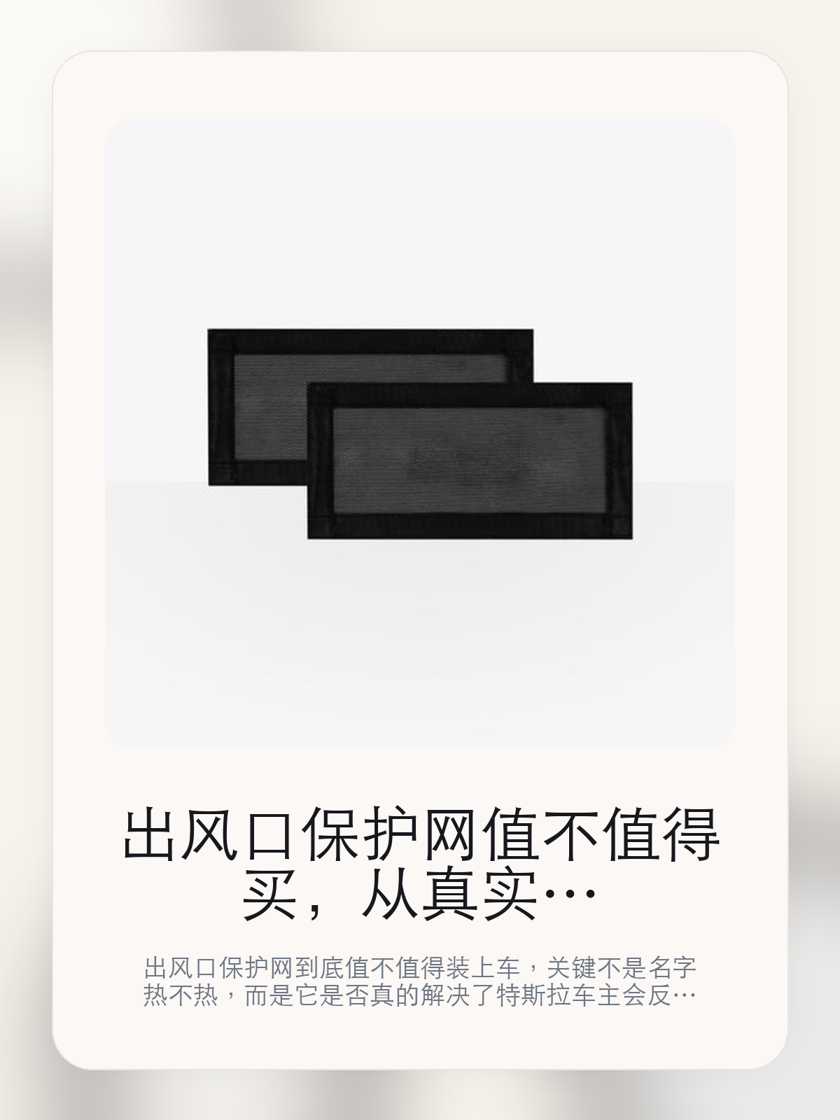 出风口保护网值不值得买，从真实用车场景把这件事讲清楚

出风口保护网到底值不值得装上车，关键不是名字热不热，而是它是否真的解决了特斯拉车主会反复遇到的问题。真正该看的，是出风口便护网和产品详情。

出风口保护网这类商品真正要回答的，不是“火不火”，而是它能不能把特斯拉车主真实使用场景这件事处理得更轻松。对用户来说，实际体验通常比参数表更有说服力。同类商品的体验差距，往往不是第一眼能看出来的，而是装上车后会不会长期留下来。

【先看它到底在解决什么问题】
用户不会因为一个商品名就决定下单，真正会影响购买的是它能不能把某个高频麻烦处理得更省事。
所以先把产品形态、使用方式和核心卖点讲明白，比堆关键词更重要。
这类问题很少会在第一天就把人逼得立刻下单，更多是在高频通勤、暴晒后上车、长途载人或周末自驾里一点点累积。等你开始反复想着“是不是该补一个配件”时，它其实已经足够高频了。

【出风口保护网真正值得看的卖点是什么】
出风口便护网不是宣传页上的装饰词，它更直接决定了 出风口保护网 装上车之后会不会真的长期留下来。
产品详情不是宣传页上的装饰词，它更直接决定了 出风口保护网 装上车之后会不会真的长期留下来。
二ES三三不是宣传页上的装饰词，它更直接决定了 出风口保护网 装上车之后会不会真的长期留下来。
同类商品的体验差距，往往不是第一眼能看出来的，而是装上车后会不会长期留下来。

【参数、版本和使用方式先看清楚】
目前车主价 ¥88，公开售价大约 ¥89。真正决定值不值的，还是它能不能稳定进入你的日常使用。
当前在售的是“2片装”版本。版本差异通常不会只停留在名字上，往往会直接影响材质、配置或使用体验。
商品页标注适配 Model 3 / Y。像扩展坞、遮阳件这类依赖安装位置的商品，下单前先把适配信息核对清楚会更稳妥。
出风口便护网不是宣传页上的装饰词，它更直接决定了 出风口保护网 装上车之后会不会真的长期留下来。

【出风口保护网更适合哪类特斯拉车主】
出风口保护网更适合那些已经明确知道自己要解决什么问题的车主。只要你的日常场景经常遇到 特斯拉车主真实使用场景，它就不是摆设，而是一件高频工具。
反过来，如果这件商品和你的真实用车场景对不上，再漂亮的宣传也很难把它变成长期留下来的配件。决定使用频率的，还是 出风口便护网和产品详情 这些具体细节。

【特斯拉车主为什么会买，它又凭什么值得买】
如果你的真实需求和 特斯拉车主真实使用场景 高度重合，那 出风口保护网 的价值就会比“它看起来像不像 Tesla 周边”更直接。
如果需求并不高频，再好的营销也很难把它变成长期高频使用的配件。最后还是回到一个问题：出风口便护网和产品详情 是否真的能为你省事。

【特友意见】
这件商品的关键，不在于它是不是热门，而在于它能不能把 特斯拉车主真实使用场景 这件事真的处理轻一点。
真要下判断，还是得回到 出风口便护网和产品详情 这些会每天碰到的细节。能长期留在车里的，才算买对。

【结论：值不值，最终还是看它能不能进入日常使用】
出风口保护网 是否值得买，核心不在宣传页有多热闹，而在它能不能把 特斯拉车主真实使用场景 这件事处理得更轻松。
一件商品只要能长期留下来、被反复使用，它的价值通常就会比第一次看参数时更清楚。

文中已关联商品卡片，想继续看实拍、参数和版本，可以直接点进详情页。

#出风口保护网 #适用于Model 3/Y #特斯拉用品 #特斯拉车主 #OWNERGUIDE #特友商城 #Model 3 / Y