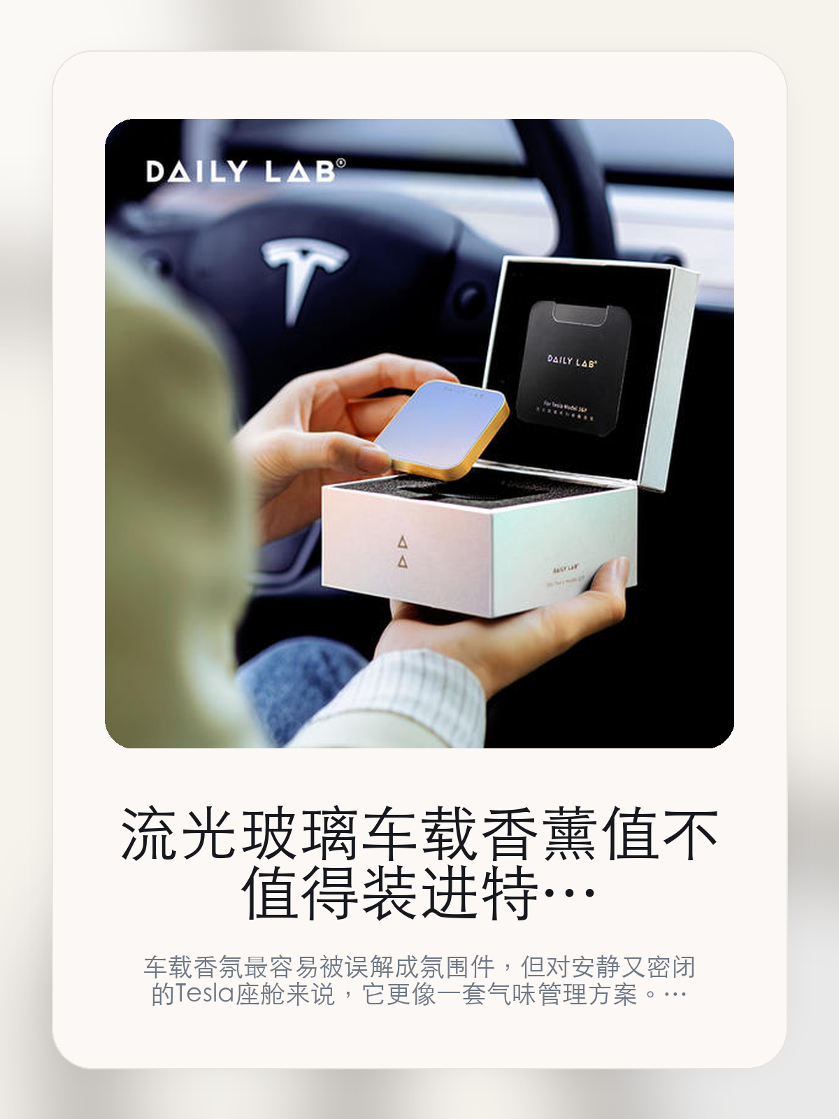 流光玻璃车载香薰值不值得装进特斯拉，先把留香、维护和香型讲清楚

车载香氛最容易被误解成氛围件，但对安静又密闭的 Tesla 座舱来说，它更像一套气味管理方案。DAILY LAB现在主打限量蓝金/白桃，真正该看的不是味道重不重，而是高端原生美学 经典轻奢香氛 创新材料 专一环和流光玻璃系列车载香莹。

很多人买车载香氛，第一反应都是“闻起来香不香”。但对特斯拉车主来说，更关键的是味道能不能铺得均匀、暴晒后会不会发闷、长通勤时会不会越闻越累。聊到车载香氛时，大家真正在意的通常是扩香是否均匀、气味是否干净，以及后续维护成本。

【特斯拉座舱为什么会把香氛体验放大】
特斯拉座舱的密闭性、安静感和大面积玻璃，会把气味体验放大。香味太冲、扩散不均、留香太短，都会比在传统燃油车里更容易被察觉。
很多车主真正想解决的，不是“车里不够香”，而是上车那一下不要闷、不杂、不刺鼻，长通勤、多人乘坐和夏天暴晒之后尤其明显。
这类问题很少会在第一天就把人逼得立刻下单，更多是在高频通勤、暴晒后上车、长途载人或周末自驾里一点点累积。等你开始反复想着“是不是该补一个配件”时，它其实已经足够高频了。

【流光玻璃车载香薰真正值得看的卖点是什么】
DAILY LAB在这件商品上的定位是清楚的，重点不是靠夸张视觉吸引人，而是把真实使用场景先讲明白。
高端原生美学 经典轻奢香氛 创新材料 专一环不是宣传页上的装饰词，它更直接决定了 流光玻璃车载香薰 装上车之后会不会真的长期留下来。
流光玻璃系列车载香莹不是宣传页上的装饰词，它更直接决定了 流光玻璃车载香薰 装上车之后会不会真的长期留下来。
特斯搁的原生气味才学不是宣传页上的装饰词，它更直接决定了 流光玻璃车载香薰 装上车之后会不会真的长期留下来。
聊到车载香氛时，大家真正在意的通常是扩香是否均匀、气味是否干净，以及后续维护成本。

【参数、版本和使用方式先看清楚】
目前车主价 ¥444，公开售价大约 ¥449。这类商品最好把后续耗材或维护成本一并算进去。
当前在售的是“限量蓝金/白桃”版本。对香氛来说，版本差异更多体现在香型和补香方式，而不是包装名字本身。
商品页标注适配 Model Y。像扩展坞、遮阳件这类依赖安装位置的商品，下单前先把适配信息核对清楚会更稳妥。
高端原生美学 经典轻奢香氛 创新材料 专一环不是宣传页上的装饰词，它更直接决定了 流光玻璃车载香薰 装上车之后会不会真的长期留下来。

【流光玻璃车载香薰更适合哪类特斯拉车主】
流光玻璃车载香薰更适合每天开车时间长、对车内气味敏感，或者经常需要载人的车主。你会更快感受到它在暴晒后上车、长通勤和多人乘坐时的差别。
如果你只是偶尔短途通勤，平时也不太在意车内味道，那香氛带来的变化不会像遮阳帘、脚垫这类配件那么直接。真正打动人的，还是 高端原生美学 经典轻奢香氛 创新材料 专一环和流光玻璃系列车载香莹 这些长期体验。

【特斯拉车主为什么会买，它又凭什么值得买】
如果你在意的是车里闻起来干净、稳定，而且能接受后续补香，那 流光玻璃车载香薰 这类路线就有实际价值。它解决的是长期体验，不是第一下的刺激感。
如果你只是想偶尔提提味道，又不想考虑后续耗材和香型匹配，那更简单的一次性方案反而可能更适合你。

【特友意见】
这类东西最怕买成“闻一周就腻”的摆设。真要花到 ¥444 这个价位，核心不是香不香，而是味道干不干净、补香麻不麻烦，以及它能不能长期留在车里。
如果你本来就很在意座舱气味，这类产品会很容易被感知到；如果平时对味道不敏感，它带来的回报就不会像宣传里那么大。

【结论：车载香氛值不值，最后看的是长期体验】
如果你想要的是车里闻起来更干净、更稳定，而不是一上车就很冲，那 流光玻璃车载香薰 这种无水雾化路线更值得认真看。
如果你对车内气味并不敏感，或者压根不想考虑后续补香和维护，那它就未必是最适合你的选择。

文中已关联商品卡片，想继续看参数、实拍和香型版本，可以直接进入详情页。

#流光玻璃车载香薰 #DAILY LAB #特斯拉用品 #特斯拉车主 #CABINAROMA #特友商城 #Model Y
