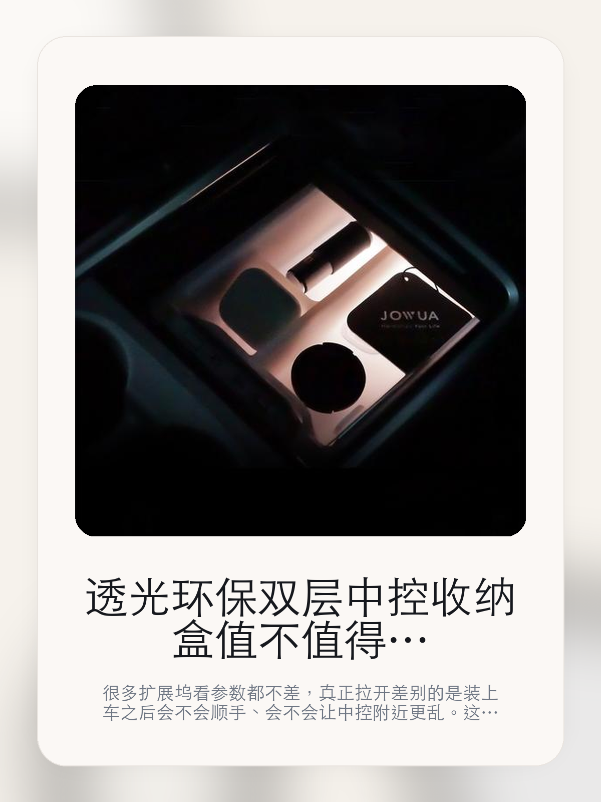 透光环保双层中控收纳盒值不值得装在特斯拉上，接口、走线和顺手度更关键

很多扩展坞看参数都不差，真正拉开差别的是装上车之后会不会顺手、会不会让中控附近更乱。这款商品页标注适配 Model 3 / Y、Model Y / 3。这篇重点讲接口布局、走线体验和日常使用感。

扩展坞这类配件最怕的，不是参数不够多，而是装上车之后并不顺手。对于特斯拉车主来说，接口组合、安装位置和线材管理，往往比单纯“能扩展”更重要。扩展坞这类配件的差距，通常不会先体现在“有没有接口”，而是会体现在接口布局、走线和装好之后顺不顺手。

【先看它到底在解决什么问题】
用户不会因为一个商品名就决定下单，真正会影响购买的是它能不能把某个高频麻烦处理得更省事。
所以先把产品形态、使用方式和核心卖点讲明白，比堆关键词更重要。
这类问题很少会在第一天就把人逼得立刻下单，更多是在高频通勤、暴晒后上车、长途载人或周末自驾里一点点累积。等你开始反复想着“是不是该补一个配件”时，它其实已经足够高频了。

【透光环保双层中控收纳盒真正值得看的卖点是什么】
中控透光双层收纳盒不是宣传页上的装饰词，它更直接决定了 透光环保双层中控收纳盒 装上车之后会不会真的长期留下来。
无收纳盒 有收纳盒不是宣传页上的装饰词，它更直接决定了 透光环保双层中控收纳盒 装上车之后会不会真的长期留下来。
健康车厢不是宣传页上的装饰词，它更直接决定了 透光环保双层中控收纳盒 装上车之后会不会真的长期留下来。
扩展坞这类配件的差距，通常不会先体现在“有没有接口”，而是会体现在接口布局、走线和装好之后顺不顺手。

【参数、版本和使用方式先看清楚】
目前车主价 ¥117，公开售价大约 ¥118。真正决定值不值的，还是它能不能稳定进入你的日常使用。
当前在售的是“奶油色3格”版本。扩展类配件真正拉开差别的，通常是接口布局和装车后的顺手度。
商品页标注适配 Model 3 / Y和Model Y / 3。像扩展坞、遮阳件这类依赖安装位置的商品，下单前先把适配信息核对清楚会更稳妥。
中控透光双层收纳盒不是宣传页上的装饰词，它更直接决定了 透光环保双层中控收纳盒 装上车之后会不会真的长期留下来。

【透光环保双层中控收纳盒更适合哪类特斯拉车主】
透光环保双层中控收纳盒更适合车里常年会接手机、U 盘、手柄、行车记录或露营设备的车主。只要设备足够多，接口布局和走线顺不顺就会被立刻放大。
如果你平时很少在车里接外设，那扩展坞的感知价值就不会特别高。它不是每位车主的刚需，但对特定场景非常有效。

【特斯拉车主为什么会买，它又凭什么值得买】
如果你真的会在车里同时用到多种外设，透光环保双层中控收纳盒 这类配件很容易带来立刻可感的便利，尤其是在露营和长途场景里。
如果你平时只给手机补电，几乎不接别的设备，那扩展坞的价值就不会像参数表看起来那么大。

【特友意见】
扩展坞在参数表上最容易显得都差不多，真正拉开差距的是装车之后顺不顺。车里设备一多，这种差距马上就会被放大。
如果你车里常年要接手机、U 盘、相机或露营设备，这类产品很容易变成高频工具；反过来，设备少的时候，它就没必要为了“看起来更专业”而硬买。

【结论：扩展坞值不值，要看它能不能把车里设备管理变简单】
透光环保双层中控收纳盒这类商品的价值，不在于参数表写了多少接口，而在于它装上车之后有没有让充电、接盘和走线更省事。
如果你平时几乎不接外设，它很可能只是锦上添花；如果设备多、露营和长途也常用，它就会比想象中更高频。

文中已关联商品卡片，想继续看实拍、参数和版本，可以直接点进详情页。

#透光环保双层中控收纳盒 #适用于Model 3/Y #特斯拉用品 #特斯拉车主 #OWNERGUIDE #特友商城 #Model 3 / Y #Model Y / 3