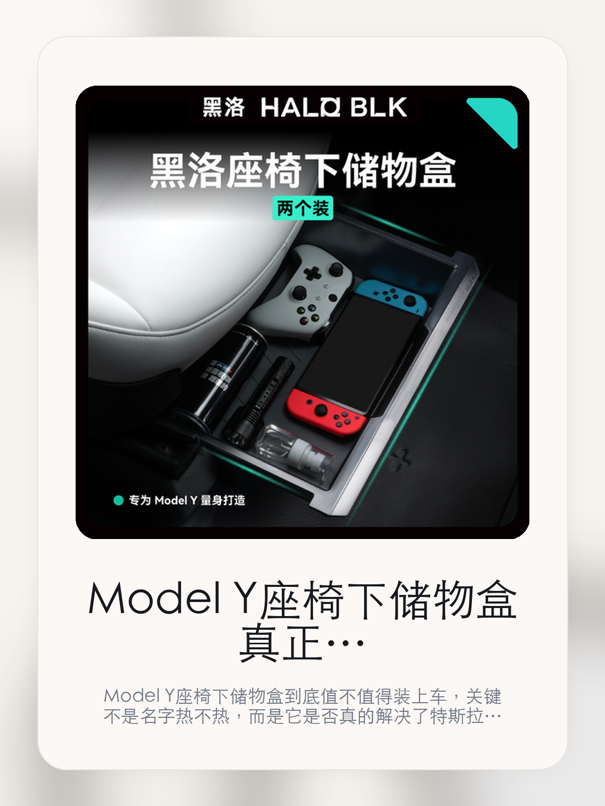 Model Y座椅下储物盒真正该看的不是名字，而是新能源轻改装时代和黑洛绿盒 风靡全球

Model Y座椅下储物盒到底值不值得装上车，关键不是名字热不热，而是它是否真的解决了特斯拉车主会反复遇到的问题。真正该看的，是新能源轻改装时代和黑洛绿盒 风靡全球。

Model Y座椅下储物盒这类商品真正要回答的，不是“火不火”，而是它能不能把特斯拉车主真实使用场景这件事处理得更轻松。对用户来说，实际体验通常比参数表更有说服力。同类商品的体验差距，往往不是第一眼能看出来的，而是装上车后会不会长期留下来。

【先看它到底在解决什么问题】
用户不会因为一个商品名就决定下单，真正会影响购买的是它能不能把某个高频麻烦处理得更省事。
所以先把产品形态、使用方式和核心卖点讲明白，比堆关键词更重要。
这类问题很少会在第一天就把人逼得立刻下单，更多是在高频通勤、暴晒后上车、长途载人或周末自驾里一点点累积。等你开始反复想着“是不是该补一个配件”时，它其实已经足够高频了。

【Model Y座椅下储物盒真正值得看的卖点是什么】
HALO BLK在这件商品上的定位是清楚的，重点不是靠夸张视觉吸引人，而是把真实使用场景先讲明白。
新能源轻改装时代不是宣传页上的装饰词，它更直接决定了 Model Y座椅下储物盒 装上车之后会不会真的长期留下来。
黑洛绿盒 风靡全球不是宣传页上的装饰词，它更直接决定了 Model Y座椅下储物盒 装上车之后会不会真的长期留下来。
黑洛座椅下储物盒不是宣传页上的装饰词，它更直接决定了 Model Y座椅下储物盒 装上车之后会不会真的长期留下来。
同类商品的体验差距，往往不是第一眼能看出来的，而是装上车后会不会长期留下来。

【参数、版本和使用方式先看清楚】
目前车主价 ¥230，公开售价大约 ¥232。真正决定值不值的，还是它能不能稳定进入你的日常使用。
当前在售的是“座椅下储物盒*2”版本。版本差异通常不会只停留在名字上，往往会直接影响材质、配置或使用体验。
商品页标注适配 Model Y。像扩展坞、遮阳件这类依赖安装位置的商品，下单前先把适配信息核对清楚会更稳妥。
不适配全包围脚垫。

【Model Y座椅下储物盒更适合哪类特斯拉车主】
Model Y座椅下储物盒更适合那些已经明确知道自己要解决什么问题的车主。只要你的日常场景经常遇到 特斯拉车主真实使用场景，它就不是摆设，而是一件高频工具。
反过来，如果这件商品和你的真实用车场景对不上，再漂亮的宣传也很难把它变成长期留下来的配件。决定使用频率的，还是 新能源轻改装时代和黑洛绿盒 风靡全球 这些具体细节。

【特斯拉车主为什么会买，它又凭什么值得买】
如果你的真实需求和 特斯拉车主真实使用场景 高度重合，那 Model Y座椅下储物盒 的价值就会比“它看起来像不像 Tesla 周边”更直接。
如果需求并不高频，再好的营销也很难把它变成长期高频使用的配件。最后还是回到一个问题：新能源轻改装时代和黑洛绿盒 风靡全球 是否真的能为你省事。

【特友意见】
这件商品的关键，不在于它是不是热门，而在于它能不能把 特斯拉车主真实使用场景 这件事真的处理轻一点。
真要下判断，还是得回到 新能源轻改装时代和黑洛绿盒 风靡全球 这些会每天碰到的细节。能长期留在车里的，才算买对。

【结论：值不值，最终还是看它能不能进入日常使用】
Model Y座椅下储物盒 是否值得买，核心不在宣传页有多热闹，而在它能不能把 特斯拉车主真实使用场景 这件事处理得更轻松。
一件商品只要能长期留下来、被反复使用，它的价值通常就会比第一次看参数时更清楚。

文中已关联商品卡片，想继续看实拍、参数和版本，可以直接点进详情页。

#Model Y座椅下储物盒 #HALO BLK #特斯拉用品 #特斯拉车主 #OWNERGUIDE #特友商城 #Model Y