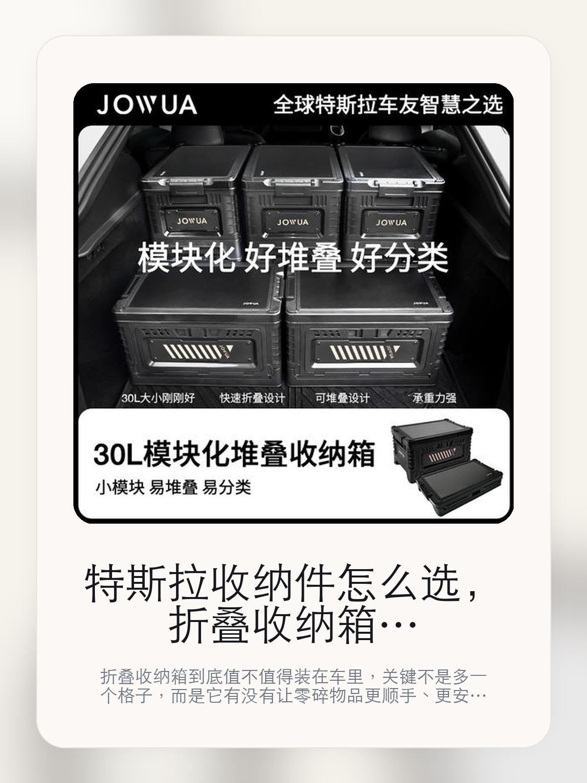特斯拉收纳件怎么选，折叠收纳箱先看容量布局，再看行车时会不会乱响

折叠收纳箱到底值不值得装在车里，关键不是多一个格子，而是它有没有让零碎物品更顺手、更安静。真正该看的，是把零碎小物收得更整齐和容量对日常车内收纳更友好。

收纳件最容易买成看着有用、装上车却不怎么碰的配件。对特斯拉车主来说，真正决定值不值的，是它能不能把零碎物品放得更顺手，也不让车里多出新的异响和杂乱。收纳件真正的差距，往往不是多一个格子，而是放进去以后会不会更顺手、会不会把车里变得更乱。

【先看它到底在解决什么问题】
用户不会因为一个商品名就决定下单，真正会影响购买的是它能不能把某个高频麻烦处理得更省事。
所以先把产品形态、使用方式和核心卖点讲明白，比堆关键词更重要。
这类问题很少会在第一天就把人逼得立刻下单，更多是在高频通勤、暴晒后上车、长途载人或周末自驾里一点点累积。等你开始反复想着“是不是该补一个配件”时，它其实已经足够高频了。

【折叠收纳箱真正值得看的卖点是什么】
Jowua在这件商品上的定位是清楚的，重点不是靠夸张视觉吸引人，而是把真实使用场景先讲明白。
收纳件真正有价值的地方，不是车里多了一个盒子，而是纸巾、钥匙、卡片这些零碎东西终于有了固定位置。
把零碎小物收得更整齐。
容量对日常车内收纳更友好。

【参数、版本和使用方式先看清楚】
目前车主价 ¥145，公开售价大约 ¥147。真正决定值不值的，还是它能不能稳定进入你的日常使用。
当前在售的是“30L 折叠收纳箱”版本。版本差异通常不会只停留在名字上，往往会直接影响材质、配置或使用体验。
商品页标注适配 Model Y、Model 3、Model S和Model X。像扩展坞、遮阳件这类依赖安装位置的商品，下单前先把适配信息核对清楚会更稳妥。
30L大小刚刚好。

【折叠收纳箱更适合哪类特斯拉车主】
折叠收纳箱更适合那些已经明确知道自己要解决什么问题的车主。只要你的日常场景经常遇到 特斯拉车主真实使用场景，它就不是摆设，而是一件高频工具。
反过来，如果这件商品和你的真实用车场景对不上，再漂亮的宣传也很难把它变成长期留下来的配件。决定使用频率的，还是 把零碎小物收得更整齐和容量对日常车内收纳更友好 这些具体细节。
Model Y。
Model 3。

【特斯拉车主为什么会买，它又凭什么值得买】
如果你车里经常有零碎小物没地方放，折叠收纳箱 这种收纳件的价值会比想象中更直接，因为它解决的是每天都会遇到的小麻烦。
如果你本来就很少往车里放东西，或者对原车储物已经够用，那这类产品更多是锦上添花，而不是必须品。

【特友意见】
收纳件最容易被低估，因为它解决的不是大问题，而是每天都在反复发生的小麻烦。
如果它能让零碎物品更有秩序、拿取更顺手，那回报会很稳定；如果只是多一个盒子，但没改善使用节奏，它就不值得长期留在车里。

【结论：收纳件值不值，最后看它能不能减少每天的小麻烦】
折叠收纳箱这类东西的价值，不是看着整齐，而是钥匙、卡片、纸巾这些小东西终于有了稳定位置。
如果它能让取放更顺手、行车时更安静，它就不只是一个盒子；如果原车空间已经够用，它就没必要硬买。

文中已关联商品卡片，想继续看实拍、参数和版本，可以直接点进详情页。

#折叠收纳箱 #Jowua #特斯拉用品 #特斯拉车主 #OWNERGUIDE #特友商城 #Model Y #Model 3