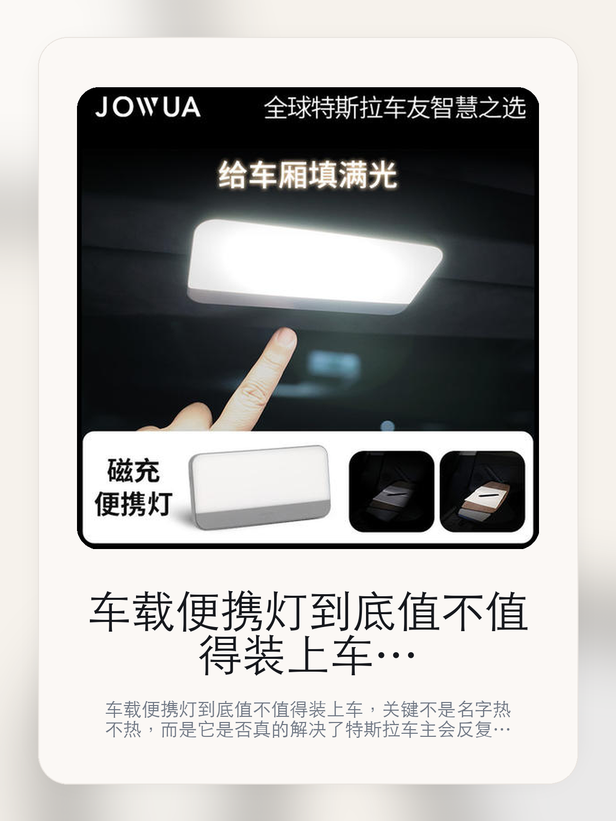 车载便携灯到底值不值得装上车，把关键细节一次讲清

车载便携灯到底值不值得装上车，关键不是名字热不热，而是它是否真的解决了特斯拉车主会反复遇到的问题。真正该看的，是上车放置更顺手和出色的充电控制精度。

车载便携灯这类商品真正要回答的，不是“火不火”，而是它能不能把特斯拉车主真实使用场景这件事处理得更轻松。对用户来说，实际体验通常比参数表更有说服力。同类商品的体验差距，往往不是第一眼能看出来的，而是装上车后会不会长期留下来。

【先看它到底在解决什么问题】
用户不会因为一个商品名就决定下单，真正会影响购买的是它能不能把某个高频麻烦处理得更省事。
所以先把产品形态、使用方式和核心卖点讲明白，比堆关键词更重要。
这类问题很少会在第一天就把人逼得立刻下单，更多是在高频通勤、暴晒后上车、长途载人或周末自驾里一点点累积。等你开始反复想着“是不是该补一个配件”时，它其实已经足够高频了。

【车载便携灯真正值得看的卖点是什么】
Jowua在这件商品上的定位是清楚的，重点不是靠夸张视觉吸引人，而是把真实使用场景先讲明白。
上车放置更顺手不是宣传页上的装饰词，它更直接决定了 车载便携灯 装上车之后会不会真的长期留下来。
出色的充电控制精度不是宣传页上的装饰词，它更直接决定了 车载便携灯 装上车之后会不会真的长期留下来。
长久放置充电盘不伤电池寿命不是宣传页上的装饰词，它更直接决定了 车载便携灯 装上车之后会不会真的长期留下来。

【参数、版本和使用方式先看清楚】
目前车主价 ¥171，公开售价大约 ¥173。真正决定值不值的，还是它能不能稳定进入你的日常使用。
当前在售的是“磁充便携灯”版本。版本差异通常不会只停留在名字上，往往会直接影响材质、配置或使用体验。
三段式亮度, 4000K自然中性光。
上车放置更顺手不是宣传页上的装饰词，它更直接决定了 车载便携灯 装上车之后会不会真的长期留下来。

【车载便携灯更适合哪类特斯拉车主】
车载便携灯更适合那些已经明确知道自己要解决什么问题的车主。只要你的日常场景经常遇到 特斯拉车主真实使用场景，它就不是摆设，而是一件高频工具。
反过来，如果这件商品和你的真实用车场景对不上，再漂亮的宣传也很难把它变成长期留下来的配件。决定使用频率的，还是 上车放置更顺手和出色的充电控制精度 这些具体细节。

【特斯拉车主为什么会买，它又凭什么值得买】
如果你的真实需求和 特斯拉车主真实使用场景 高度重合，那 车载便携灯 的价值就会比“它看起来像不像 Tesla 周边”更直接。
如果需求并不高频，再好的营销也很难把它变成长期高频使用的配件。最后还是回到一个问题：上车放置更顺手和出色的充电控制精度 是否真的能为你省事。

【特友意见】
这件商品的关键，不在于它是不是热门，而在于它能不能把 特斯拉车主真实使用场景 这件事真的处理轻一点。
真要下判断，还是得回到 上车放置更顺手和出色的充电控制精度 这些会每天碰到的细节。能长期留在车里的，才算买对。

【结论：值不值，最终还是看它能不能进入日常使用】
车载便携灯 是否值得买，核心不在宣传页有多热闹，而在它能不能把 特斯拉车主真实使用场景 这件事处理得更轻松。
一件商品只要能长期留下来、被反复使用，它的价值通常就会比第一次看参数时更清楚。

文中已关联商品卡片，想继续看实拍、参数和版本，可以直接点进详情页。

#车载便携灯 #Jowua #特斯拉用品 #特斯拉车主 #OWNERGUIDE #特友商城