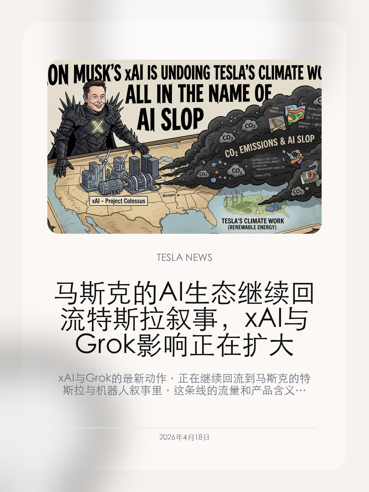 马斯克的 AI 生态继续回流特斯拉叙事，xAI 与 Grok 影响正在扩大

xAI 与 Grok 的最新动作，正在继续回流到马斯克的特斯拉与机器人叙事里，这条线的流量和产品含义都在上升。

2026年4月18日，这条动态之所以值得关注，在于它已经开始影响特斯拉下一步产品或市场判断。 xAI 与 Grok 的最新动作，正在继续回流到马斯克的特斯拉与机器人叙事里，这条线的流量和产品含义都在上升。

【这次马斯克 AI 业务的核心进展是什么】
xAI 与 Grok 的最新动作，正在继续回流到马斯克的特斯拉与机器人叙事里，这条线的流量和产品含义都在上升。
新一轮软件更新继续把 Grok、语音交互与驾驶入口收进同一条产品主线，特斯拉正在重排车内最核心的软件体验。

【为什么这条主线会回流到特斯拉叙事里】
对外界来说，更值得看的通常不是表面变化，而是它背后的节奏和方向。
对中国车主来说，真正重要的是这类变化是否会继续传导到价格、交付、软件或体验层面。

【中国特斯拉车主接下来最该关注什么】
对特斯拉车主来说，这类 xAI / Grok 动态的真正意义，在于它会不会继续回流到车机体验、语音交互和自动驾驶叙事里。

接下来最值得继续看的，是这条主线会不会在后续几周内出现更明确的进展。

【特友意见】
xAI 和 Grok 这类消息真正值钱的，不是“马斯克又有新故事”，而是这些能力会不会继续回流到车机、语音和自动驾驶叙事里。
如果最后只停在资本故事，没有落到车内体验或产品入口上，那它的流量价值会远大于产品价值。

更多特斯拉车主新闻、经验和社区内容，欢迎继续关注特友。
#特斯拉新闻 #特斯拉 #Tesla