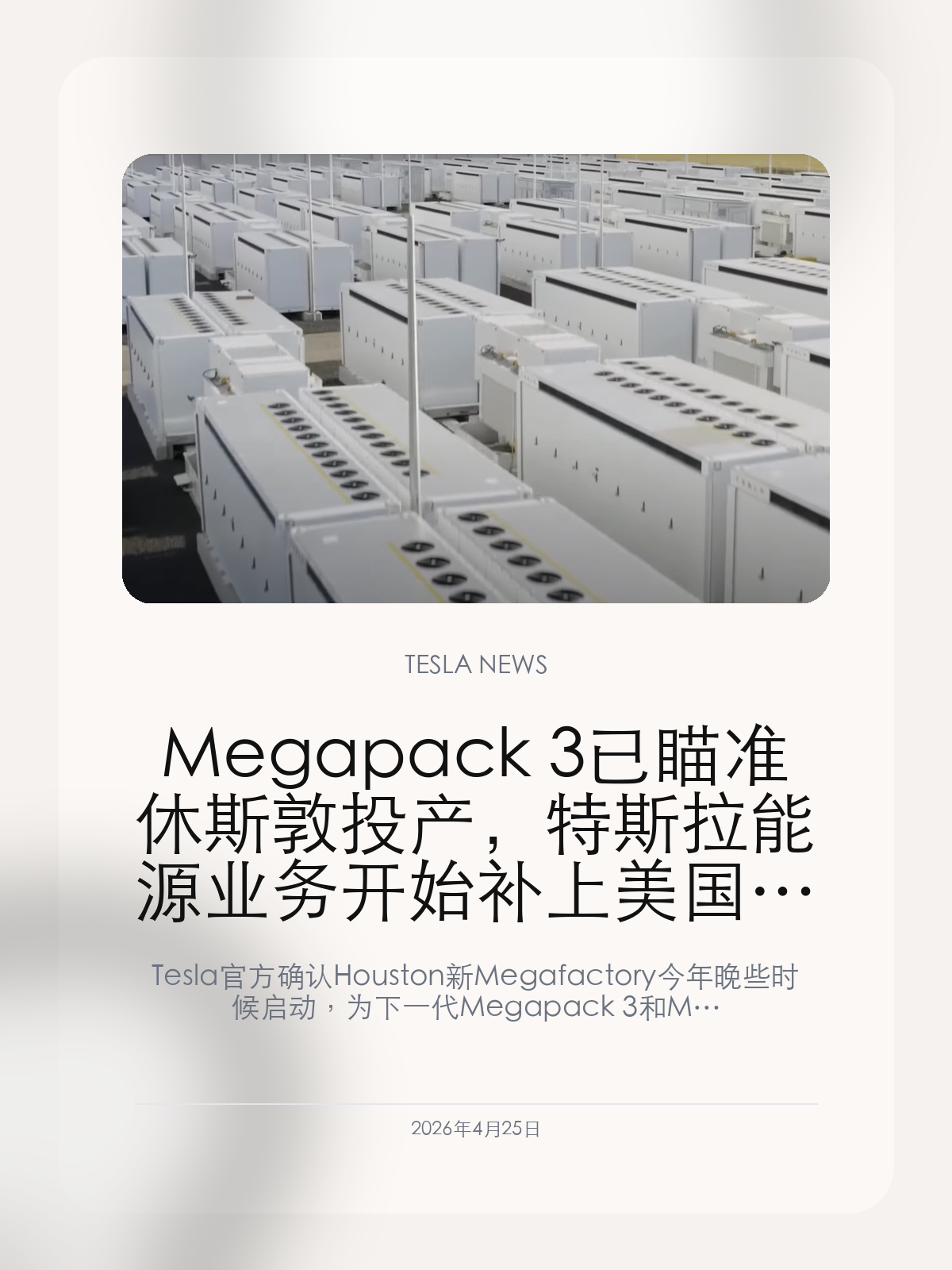 Megapack 3 已瞄准休斯敦投产，特斯拉能源业务开始补上美国新产能

Tesla 官方确认 Houston 新 Megafactory 今年晚些时候启动，为下一代 Megapack 3 和 Megablock 做准备。

如果说过去几年 Tesla 的能源业务靠上海和加州扛住增长，那么现在休斯敦新 Megafactory 的时间表，意味着这条业务线终于开始在美国本土补第二增长引擎。

【Houston 不只是新工厂，而是 Megapack 3 的美国落点】
Tesla 在最新 Q1 更新里首次把 Houston 外的新 Megafactory 进度写得很清楚：它将生产 Megapack 3，用于 Megablock，启动时间仍然在今年晚些时候。
这件事的重要性在于，Megapack 不再只是上海与加州双点支撑，Tesla 正在把美国本土储能产能重新做厚。

【储能业务的逻辑，和汽车已经越来越不一样】
汽车业务会受到车型节奏、区域竞争和补贴波动影响，但储能更像长期订单生意，核心在于交付能力、供应链和项目执行。Houston 的推进，说明 Tesla 已经把能源业务当成必须扩产的主线，而不是财报里的辅助章节。
与此同时，围绕 Megapack 的 LFP 电池、材料和美国本土供应链也在继续补强，这让 Tesla 在贸易和地缘不确定性变高的环境里，多了一层缓冲。

【真正值得看的，是 Tesla 正在把能源做成第二个制造平台】
从产线角度看，Megapack 3、Megablock 和新 Megafactory 不是单个产品升级，而是一整套工程平台的推进。它会决定 Tesla 能不能把储能从“高增长业务”真正做成“稳定规模业务”。
这对整个公司估值叙事也很关键。车卖得再热，周期性仍然强；但一旦能源交付平台站稳，Tesla 的现金流结构会比单纯卖车时更结实。

对于 Tesla 来说，Houston 的真正意义不是又建了一座厂，而是它开始用更像“基础设施公司”的方式扩大能源版图。

【特友意见】
很多人盯着交付和 FSD，但我越来越在意储能。车卖得波动时，真正能把供应链、工厂利用率和现金流吃稳的，反而可能是 Megapack 这种看起来离车主更远的业务。

更多特斯拉车主新闻、经验和社区内容，欢迎继续关注特友。
#特斯拉新闻 #特斯拉 #Tesla