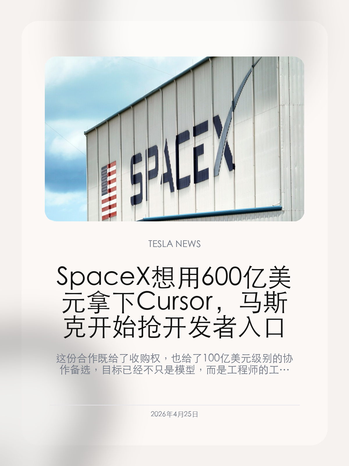 SpaceX 想用 600 亿美元拿下 Cursor，马斯克开始抢开发者入口

这份合作既给了收购权，也给了 100 亿美元级别的协作备选，目标已经不只是模型，而是工程师的工作台。

如果 AI 的下一轮竞争不只是“谁的模型更强”，而是“谁控制工程师每天写代码、查资料、改系统的入口”，那么 SpaceX 这次盯上 Cursor，就很好理解了。

【这不是普通投资，而是把开发者工作流当成战略资产】
公开信息显示，这笔交易安排里既有今年晚些时候以 600 亿美元收购 Cursor 的选择权，也有不收购时向合作支付 100 亿美元级别对价的替代方案。无论走哪条路，重点都很明确：SpaceX 和 xAI 想把代码与知识工作平台抓到自己手里。
这和传统并购很不一样。它不是为了补一项单点能力，而是为了进入开发者最频繁使用的生产界面。

【为什么这件事会外溢到 Tesla 和 xAI】
Tesla 的车端软件、Robotaxi 调度、Optimus 训练工具链，本质上都依赖同一套更高效的工程协作能力。Cursor 这样的产品，一旦和 xAI 的模型、SpaceX 的算力与内部知识体系绑在一起，价值就不只是给程序员补一个写码助手。
它可能变成马斯克体系里“工程师如何提问、如何调用知识、如何改代码”的统一入口。

【真正值得看的，是马斯克 AI 版图开始补最后一块工作台拼图】
过去一段时间，马斯克更多是在补模型、补芯片、补训练和补分发入口。现在把 Cursor 这种开发者工具拉进来，等于把生产力工具层也纳入了竞争。
对整个 Musk 生态而言，这会让“模型能力”“内部算力”“工程执行”更紧地绑在一起。谁掌握这个闭环，谁的 AI 产品迭代速度就更难被外部复制。

所以这笔交易最值得看的，不是 600 亿美元的数字本身，而是马斯克终于把开发者工作台当成了基础设施。

【特友意见】
我更在意的不是 Cursor 值不值 600 亿，而是马斯克终于把“开发者入口”看成战略资源了。谁掌握工程师每天工作的界面，谁就更容易把模型、算力和产品迭代绑在一起。

更多特斯拉车主新闻、经验和社区内容，欢迎继续关注特友。
#特斯拉新闻 #特斯拉 #Tesla