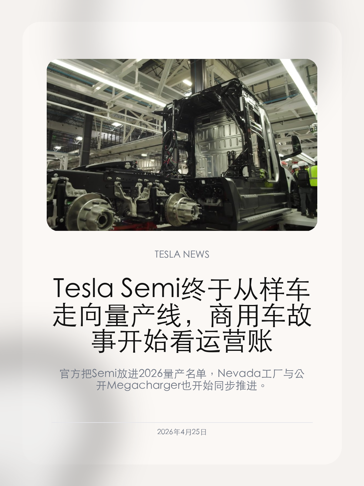 Tesla Semi 终于从样车走向量产线，商用车故事开始看运营账

官方把 Semi 放进 2026 量产名单，Nevada 工厂与公开 Megacharger 也开始同步推进。

Tesla Semi 这些年最容易被质疑的一点，就是“永远快量产了”。而这一次，真正值得看的不是又一段展示视频，而是工厂、补能和规格终于开始一起落到同一个节奏里。

【Semi 第一次被放进 Tesla 的正式量产时间表】
Tesla 在 Q1 更新里明确写到，Cybercab、Tesla Semi 和 Megapack 3 都将在 2026 开始 volume production。同时，Nevada 产能表里仍把 Semi 标成 pilot production，说明它正处于从试制向稳定放量切换的节点。
这比过去任何一次口头承诺都更重要，因为它已经进入官方制造与展望章节，而不是发布会口号。

【工厂和补能网络一起推进，才像真正的商用车项目】
公开资料显示，Semi 工厂的目标年产能瞄准 5 万辆，同时配套的 Megacharger 网络也在推进，Tesla 甚至在 Q1 更新里提到首个公共 Megacharger 已开始在南加州部署。
商用车和乘用车最大的区别，就在于补能和周转效率直接决定车队收益。没有 Megacharger，Semi 再强也只是好看的样车；有了站网，才有资格谈规模运营。

【真正的考题不是参数，而是 TCO 能不能打赢柴油卡车】
Semi 已经给出更清晰的量产规格和补能能力，例如 1.2 兆瓦级 Megacharger、30 分钟补回大约 60% 电量、325 英里与 500 英里两种主力版本。这些数字本身并不等于成功，但至少让车队开始有账可算。
接下来行业会看的，不是 Tesla 能否再做一轮漂亮演示，而是线路、载重、维护、能源成本和司机体验能不能真正转化成更低的总拥有成本。

当 Semi 不再只是给 Pepsi 和自家物流试跑，而是进入可重复交付阶段，Tesla 商用车业务才算真正开始。

【特友意见】
乘用车看配置，商用车看账本。Semi 现在最重要的不是“终于能造了”，而是 Tesla 终于开始把工厂、站网和运营效率放在同一页 PPT 上。

更多特斯拉车主新闻、经验和社区内容，欢迎继续关注特友。
#特斯拉新闻 #特斯拉 #Tesla