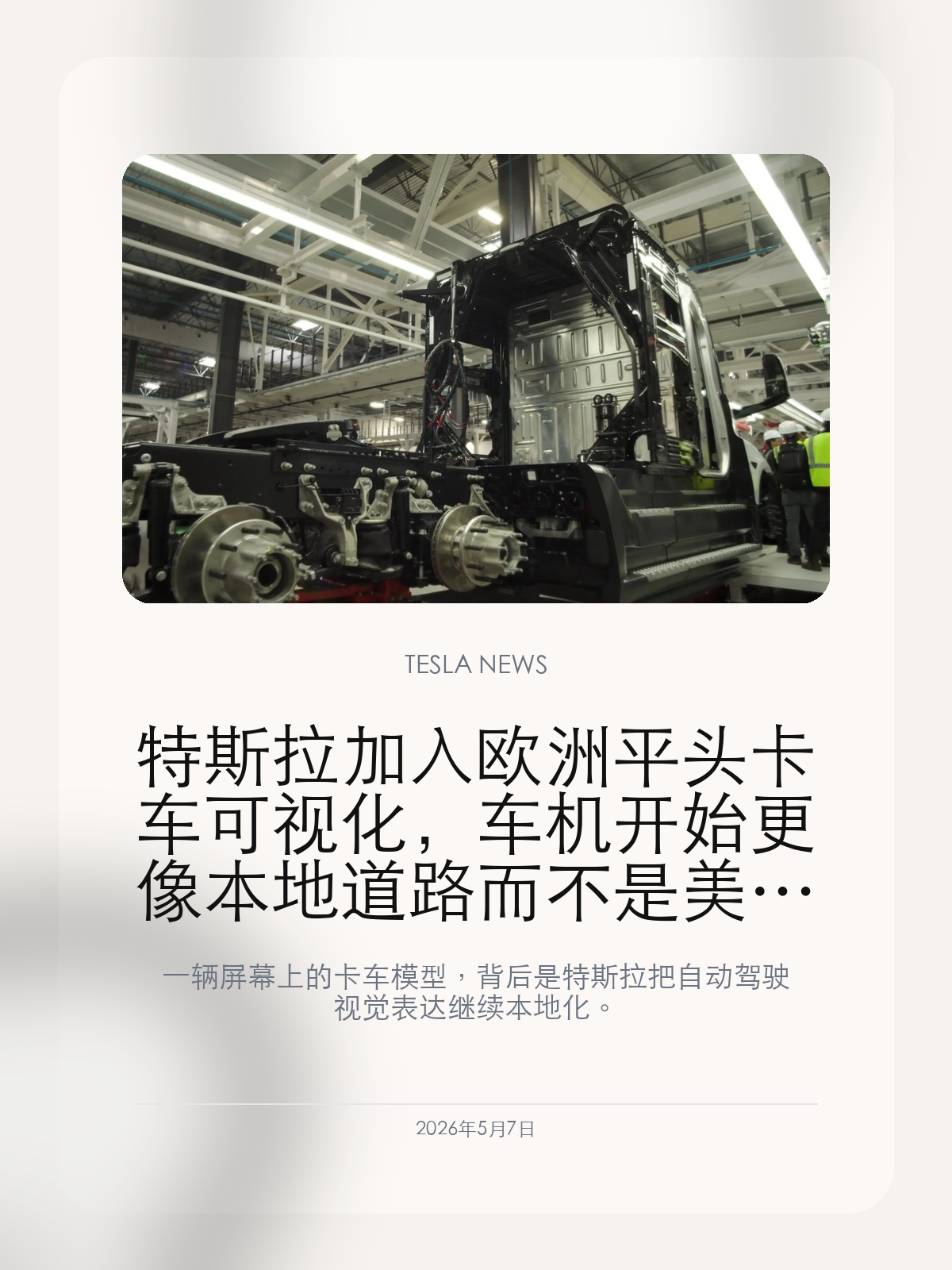特斯拉加入欧洲平头卡车可视化，车机开始更像本地道路而不是美国模板

一辆屏幕上的卡车模型，背后是特斯拉把自动驾驶视觉表达继续本地化。

特斯拉在 2026.14 相关更新中加入欧洲常见的平头半挂卡车可视化。这个变化不需要 FSD 才能看到，所有支持版本的车主都可能在中控屏上看到更符合本地道路的车辆模型。它不是最炫的功能，却很能说明特斯拉正在把车机感知表达从“通用模板”推进到“本地路况”。

【可视化不是装饰，而是车主理解车辆感知的窗口】
特斯拉中控屏上的道路可视化，本质上是在告诉驾驶员：车辆看到了什么、如何理解周围交通参与者。图形越贴近真实道路，车主越容易判断系统是否“看对了”。
欧洲平头卡车和北美长头卡车外形差异明显，如果屏幕长期只显示一种模板，就会削弱驾驶员对系统感知细节的信任。

【这次本地化不依赖 FSD，意义反而更大】
这类可视化改动并不是只服务自动驾驶付费用户，而是会影响更广泛车主的日常体验。即使不开 FSD，车主也会通过屏幕理解车辆周边环境。
从这个角度看，特斯拉正在把自动驾驶技术的一部分外溢成基础车机体验，而不是只锁在订阅功能里。

【2026.14 正在把车机从功能堆叠推向体验打磨】
同一轮更新还包括 Self-Driving App、Hey Grok、后排显示、旅行和天气地图等功能。平头卡车可视化虽然不是最吸睛的项目，但它是“让车更懂当地道路”的那类底层细节。
对欧洲车主来说，这比单纯多一个按钮更实际，因为它会每天出现在驾驶画面里。

好的车机体验，不只是大功能上线，也包括这些让系统更像真实道路的小模型。特斯拉这次改的是一辆卡车，实际补的是本地化信任。

【特友意见】
这个更新看起来小，但很“特斯拉”。车主每天看的不是参数表，而是屏幕上那套感知世界。如果屏幕里的车越来越像真实道路，用户对系统的信任会一点点累积起来。

更多特斯拉车主新闻、经验和社区内容，欢迎继续关注特友。
#特斯拉新闻 #特斯拉 #Tesla